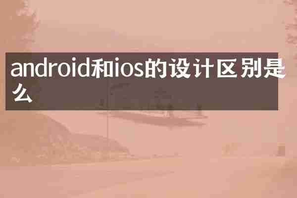 android和ios的设计区别是什么