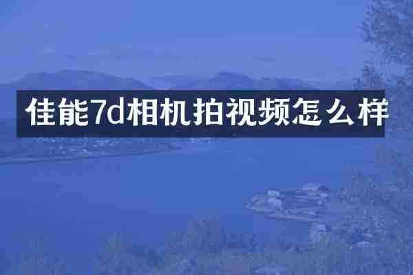 佳能7d相机拍视频怎么样