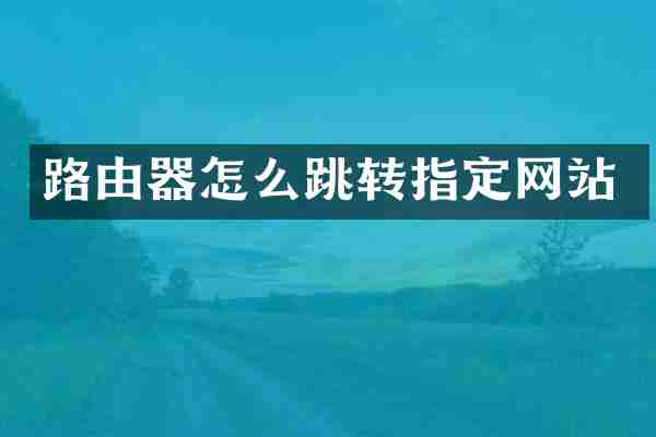 路由器怎么跳转指定网站