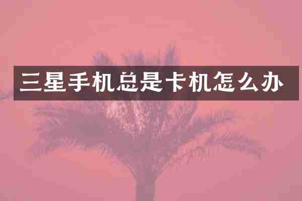 三星手机总是卡机怎么办