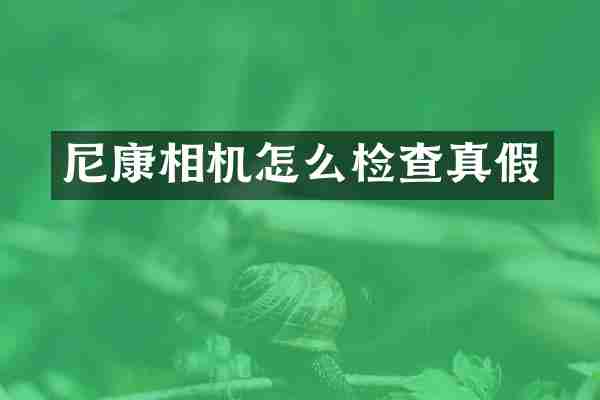 尼康相机怎么检查真假