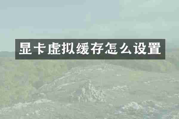 显卡虚拟缓存怎么设置