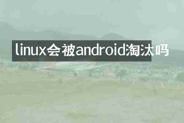 linux会被android淘汰吗
