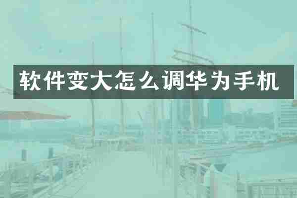 软件变大怎么调华为手机