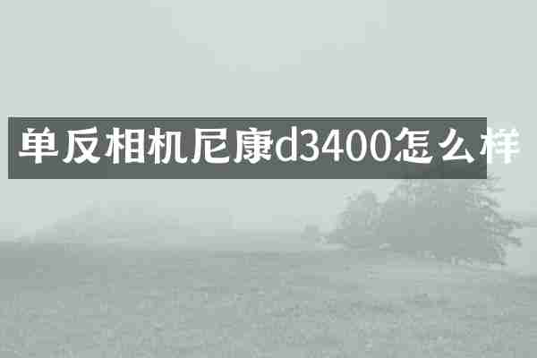 单反相机尼康d3400怎么样