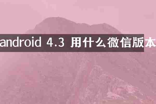 android 4.3 用什么微信版本