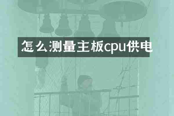 怎么测量主板cpu供电