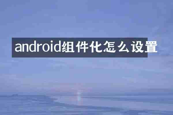 android组件化怎么设置