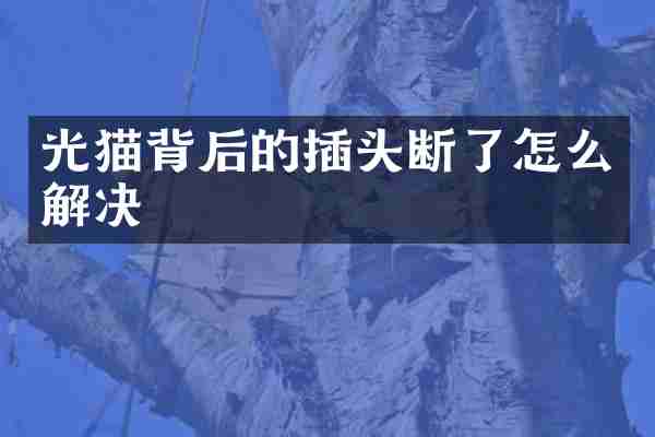 光猫背后的插头断了怎么解决