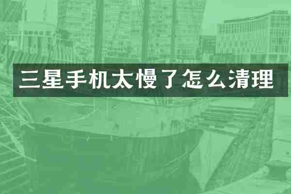 三星手机太慢了怎么清理