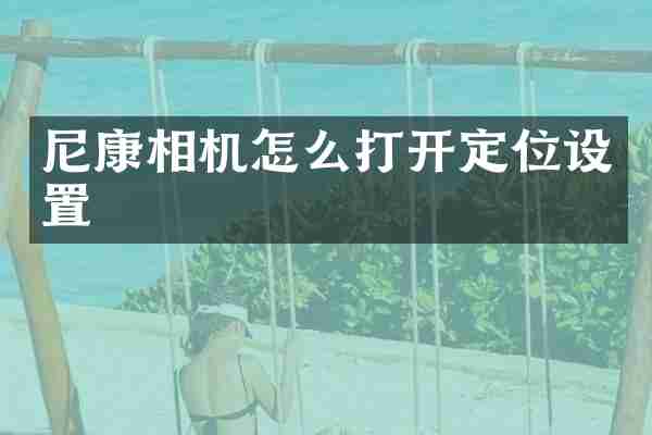 尼康相机怎么打开定位设置