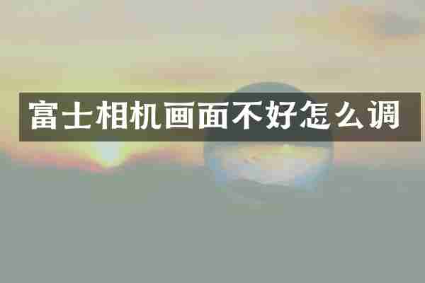 富士相机画面不好怎么调