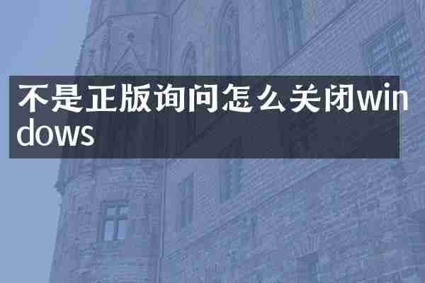 不是正版询问怎么关闭windows