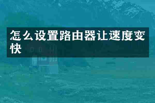 怎么设置路由器让速度变快