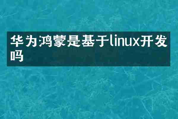 华为鸿蒙是基于linux开发的吗