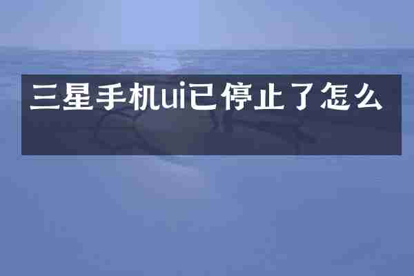 三星手机ui已停止了怎么办