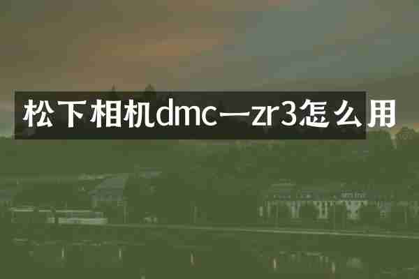 相机dmc一zr3怎么用