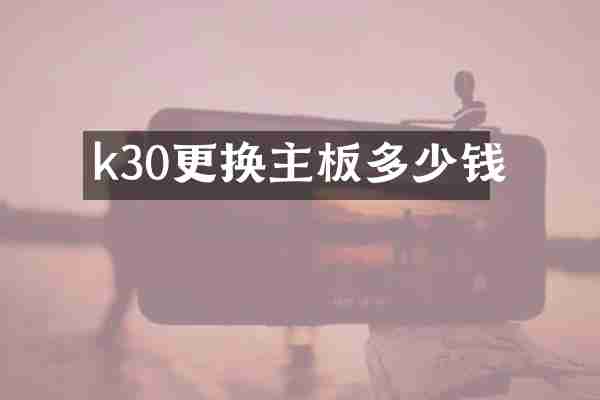 k30更换主板多少钱