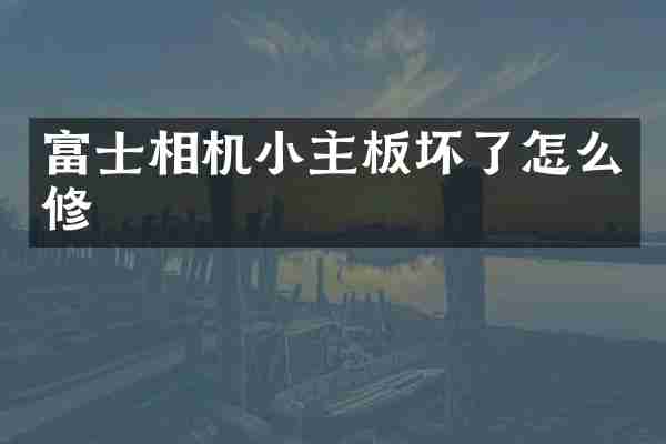 富士相机小主板坏了怎么修