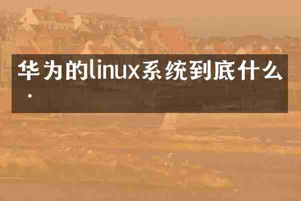 华为的linux系统到底什么样