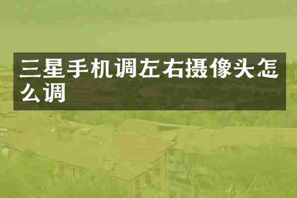 三星手机调左右摄像头怎么调