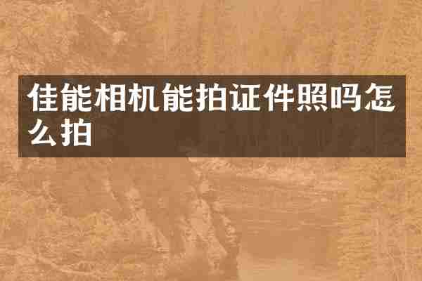 佳能相机能拍证件照吗怎么拍