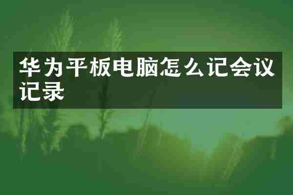 华为平板电脑怎么记会议记录