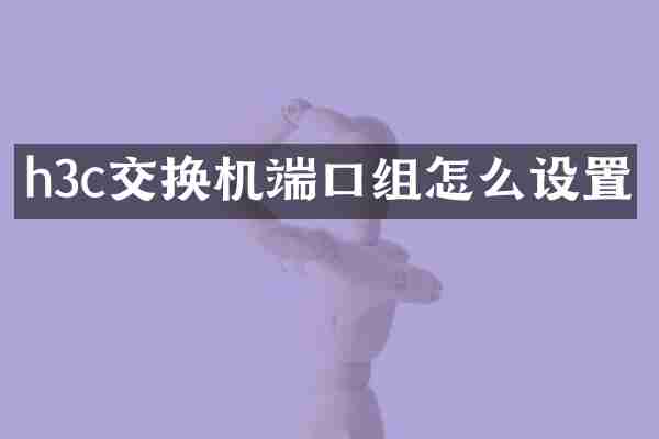 h3c交换机端口组怎么设置