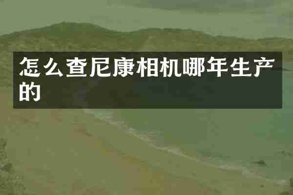 怎么查尼康相机哪年生产的