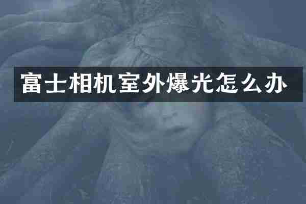 富士相机室外爆光怎么办