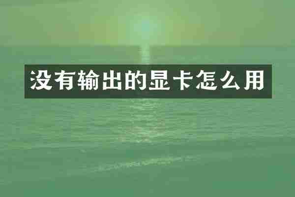 没有输出的显卡怎么用