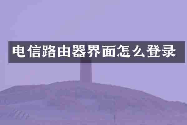 电信路由器界面怎么登录