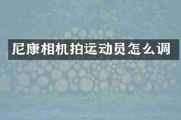 尼康相机拍运动员怎么调