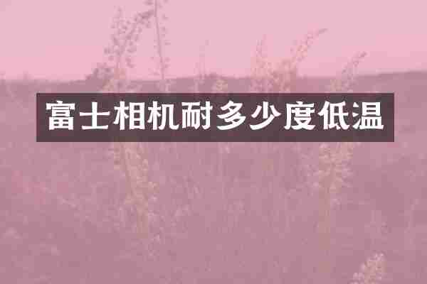 富士相机耐多少度低温
