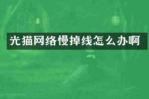 光猫网络慢掉线怎么办啊