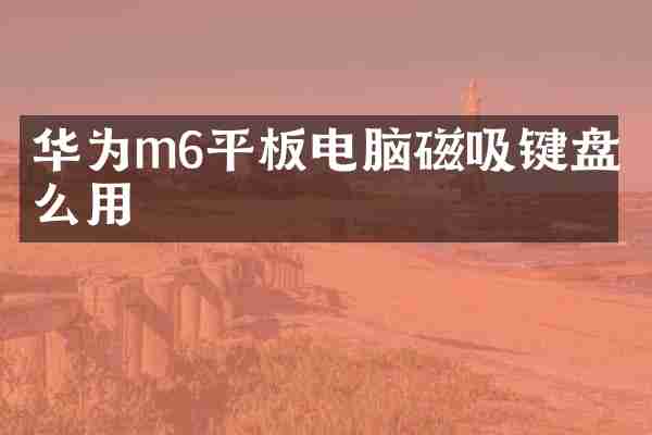 华为m6平板电脑磁吸键盘怎么用