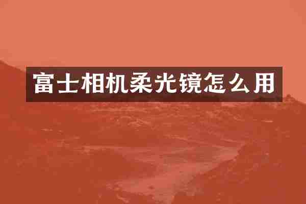 富士相机柔光镜怎么用