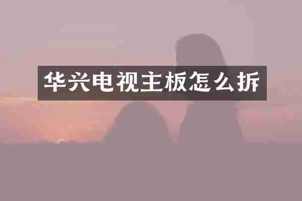 华兴电视主板怎么拆