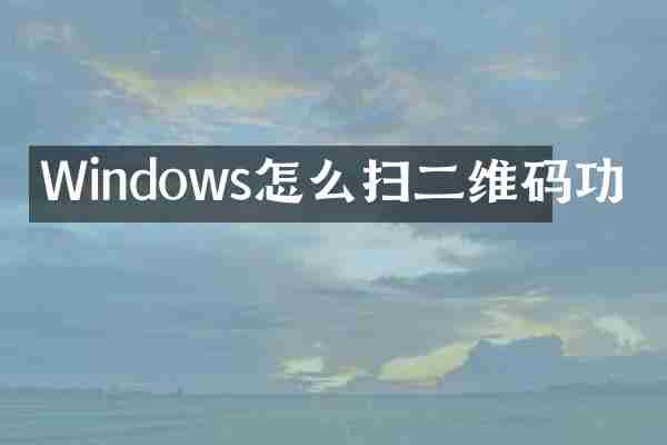 Windows怎么扫二维码功