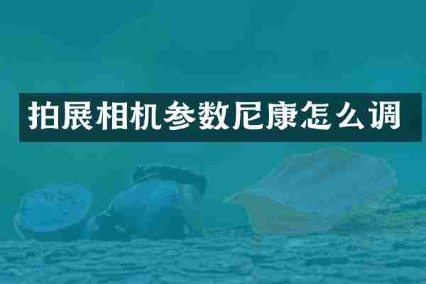 拍展相机参数尼康怎么调