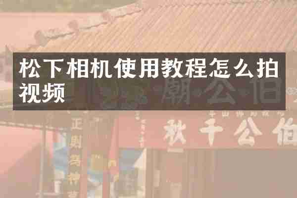松下相机使用教程怎么拍视频
