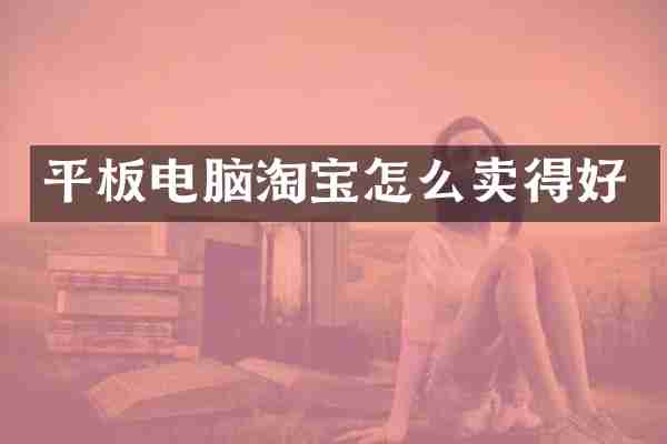 平板电脑淘宝怎么卖得好