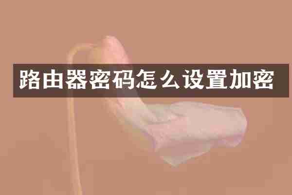路由器密码怎么设置加密