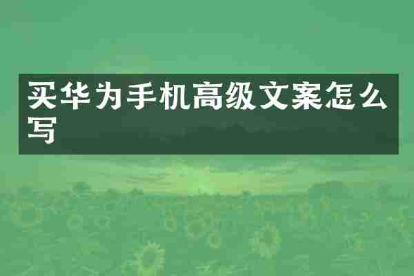 买华为手机高级文案怎么写