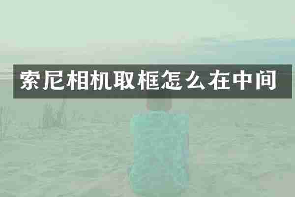 索尼相机取框怎么在中间