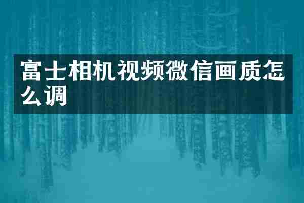 富士相机视频微信画质怎么调