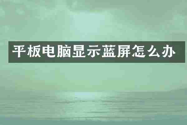 平板电脑显示蓝屏怎么办