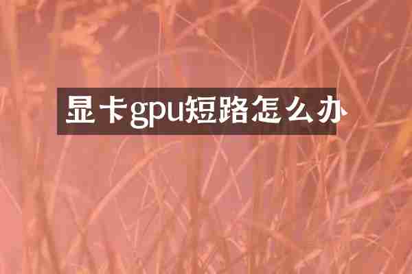 显卡gpu短路怎么办