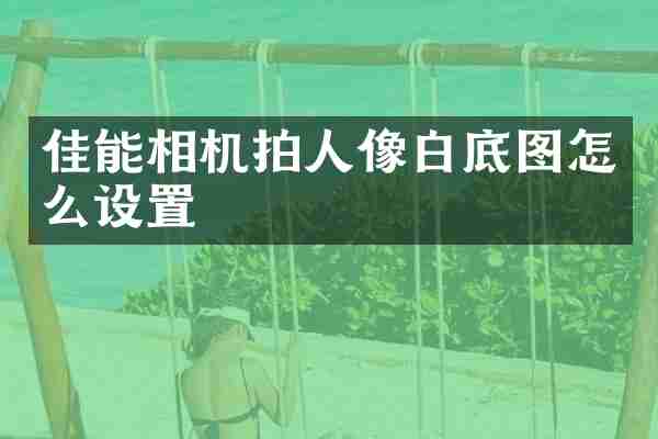 佳能相机拍人像白底图怎么设置