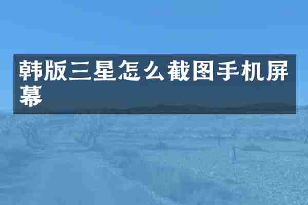 韩版三星怎么截图手机屏幕